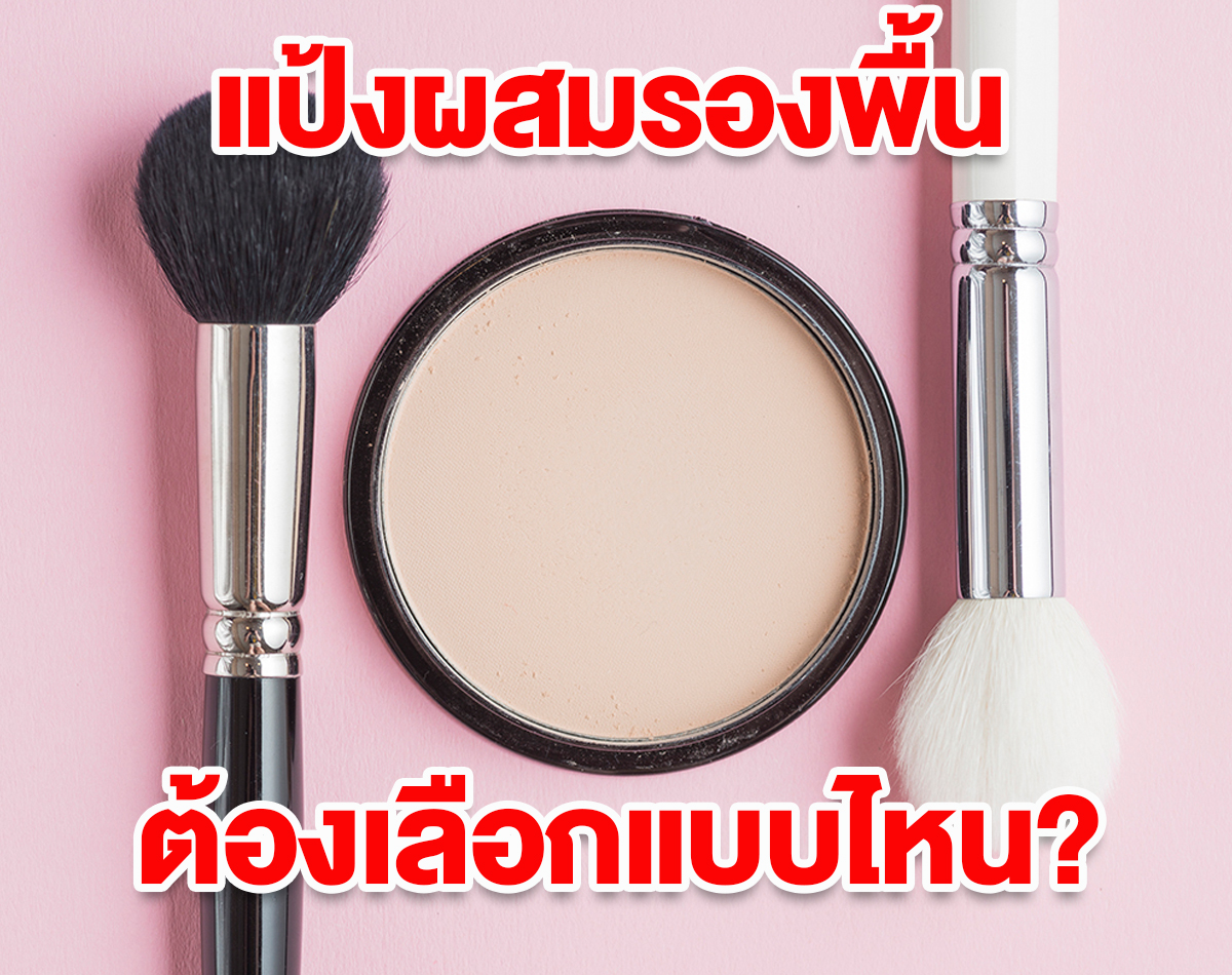 แป้งผสมรองพื้น ปกปิดดี แต่ยังให้ฟินิชงานผิว ต้องเลือกแบบไหน